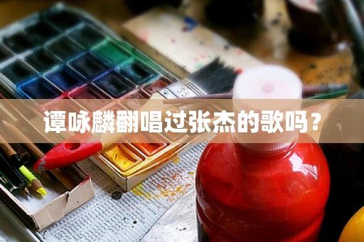 谭咏麟翻唱过张杰的歌吗？