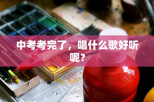 中考考完了，唱什么歌好听呢？