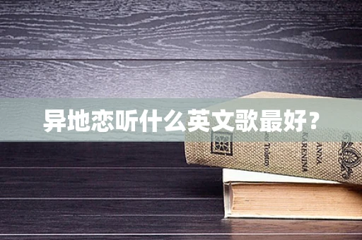 异地恋听什么英文歌最好？