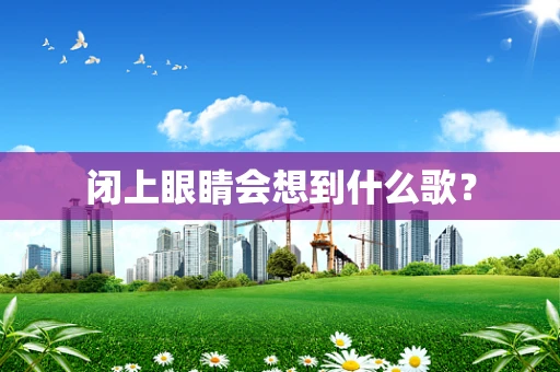 闭上眼睛会想到什么歌？
