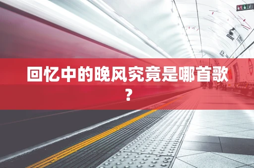 回忆中的晚风究竟是哪首歌？