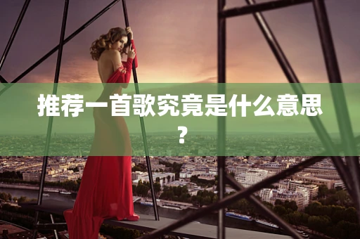 推荐一首歌究竟是什么意思？