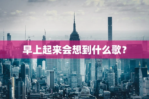 早上起来会想到什么歌？