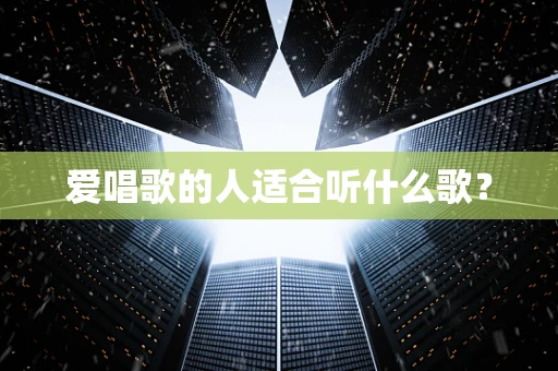爱唱歌的人适合听什么歌？