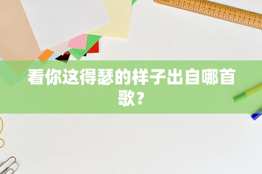看你这得瑟的样子出自哪首歌？