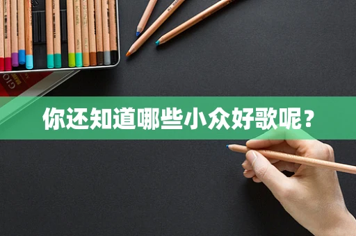 你还知道哪些小众好歌呢？