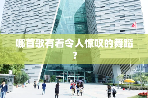 哪首歌有着令人惊叹的舞蹈？
