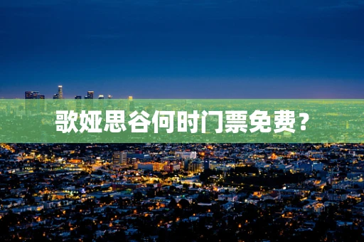 歌娅思谷何时门票免费？