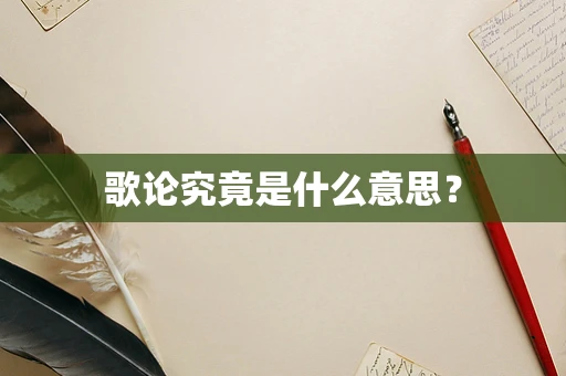 歌论究竟是什么意思？
