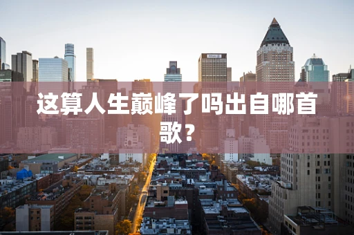 这算人生巅峰了吗出自哪首歌？