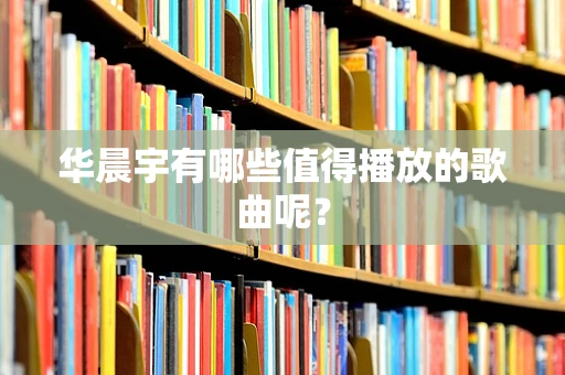 华晨宇有哪些值得播放的歌曲呢？