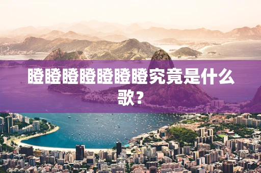 瞪瞪瞪瞪瞪瞪瞪究竟是什么歌？