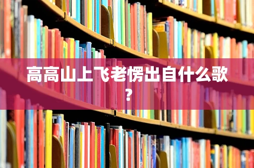 高高山上飞老愣出自什么歌？