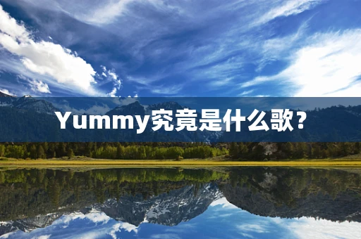 Yummy究竟是什么歌？