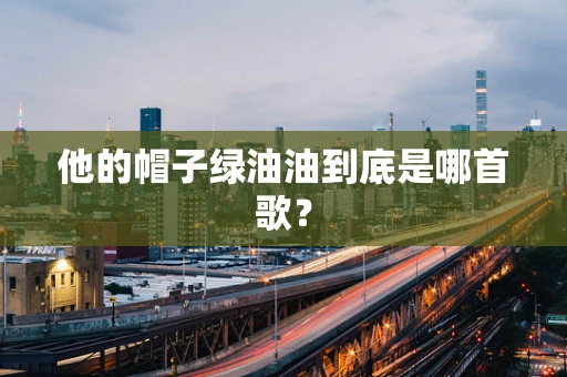 他的帽子绿油油到底是哪首歌？