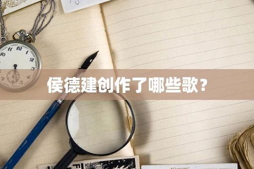 侯德建创作了哪些歌？
