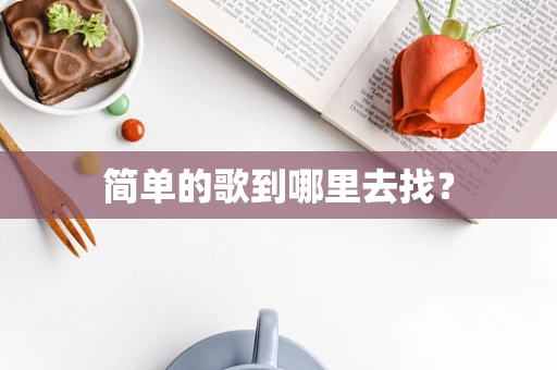简单的歌到哪里去找？