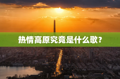 热情高原究竟是什么歌？