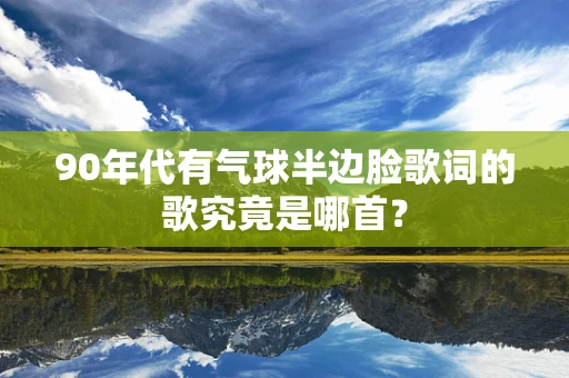 90年代有气球半边脸歌词的歌究竟是哪首？