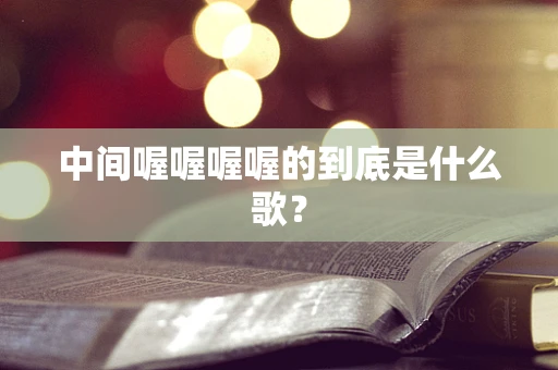 中间喔喔喔喔的到底是什么歌？