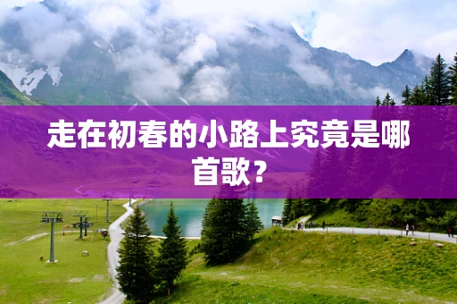 走在初春的小路上究竟是哪首歌？