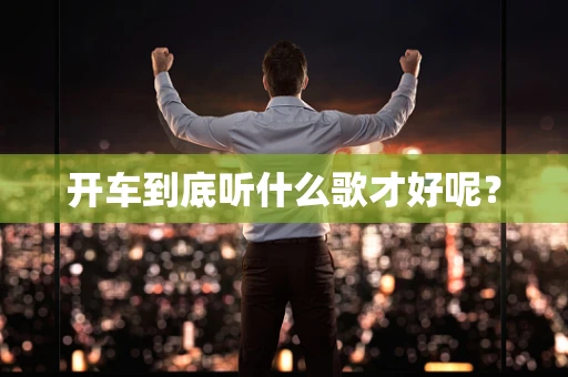 开车到底听什么歌才好呢？