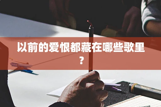 以前的爱恨都藏在哪些歌里？