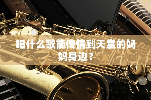 唱什么歌能传情到天堂的妈妈身边？