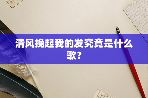 清风挽起我的发究竟是什么歌？