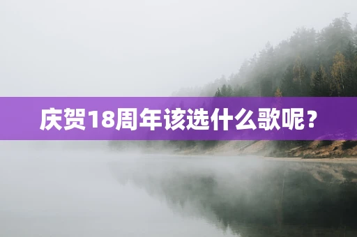 庆贺18周年该选什么歌呢？