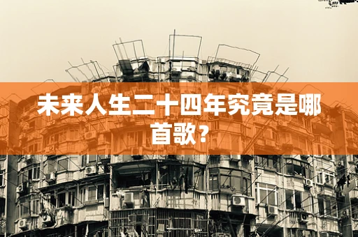 未来人生二十四年究竟是哪首歌？