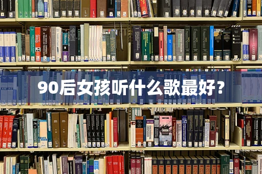 90后女孩听什么歌最好？