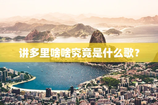 讲多里啥啥究竟是什么歌？