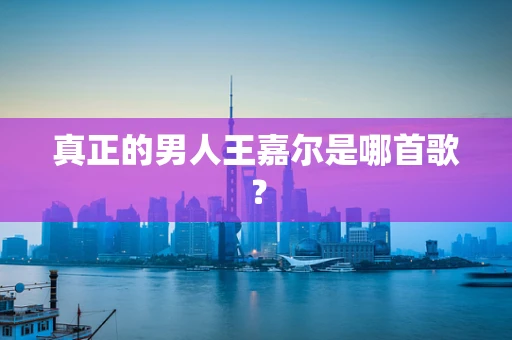 真正的男人王嘉尔是哪首歌？