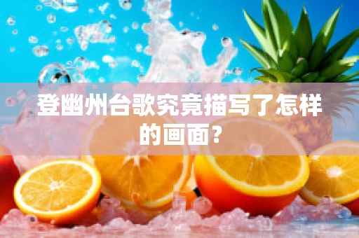 登幽州台歌究竟描写了怎样的画面？
