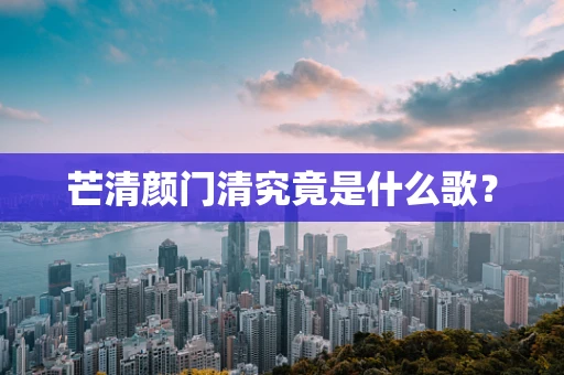 芒清颜门清究竟是什么歌？