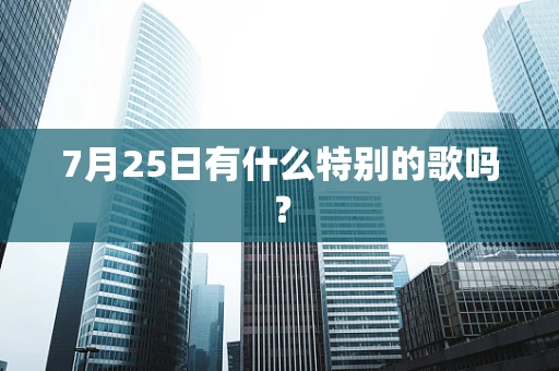 7月25日有什么特别的歌吗？