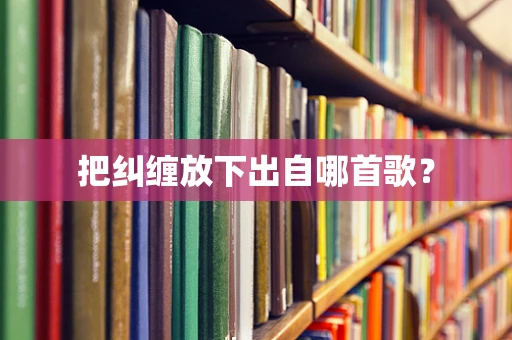 把纠缠放下出自哪首歌？