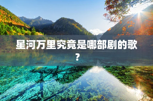 星河万里究竟是哪部剧的歌？