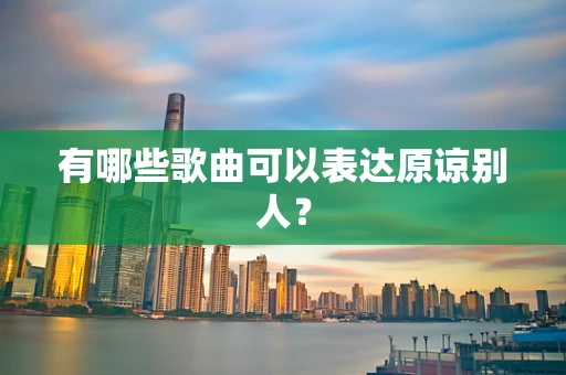 有哪些歌曲可以表达原谅别人？