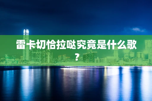 雷卡切恰拉哒究竟是什么歌？