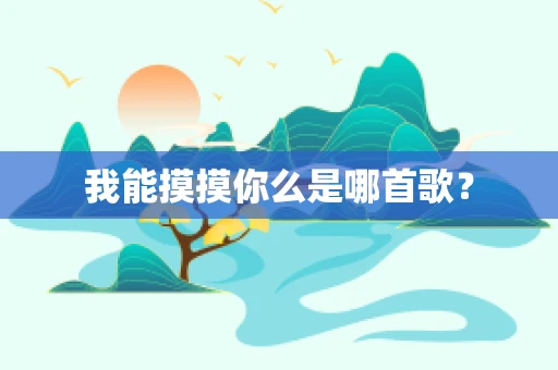 我能摸摸你么是哪首歌？