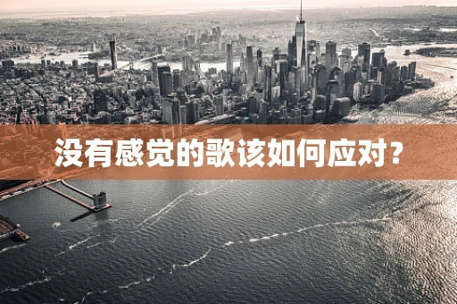 没有感觉的歌该如何应对？