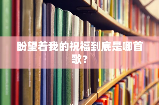盼望着我的祝福到底是哪首歌？