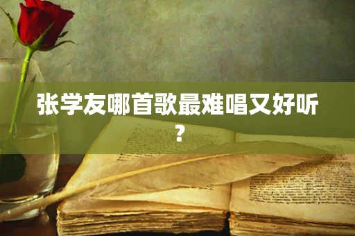张学友哪首歌最难唱又好听？