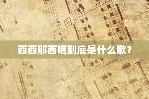 西西那西噶到底是什么歌？