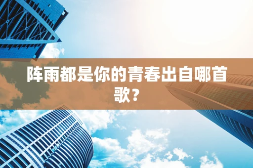 阵雨都是你的青春出自哪首歌？