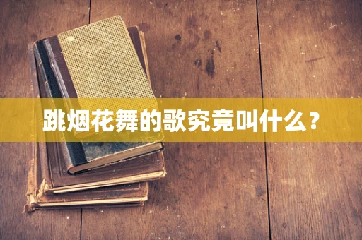 跳烟花舞的歌究竟叫什么？