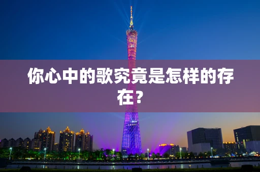 你心中的歌究竟是怎样的存在？