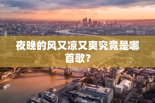 夜晚的风又凉又爽究竟是哪首歌？